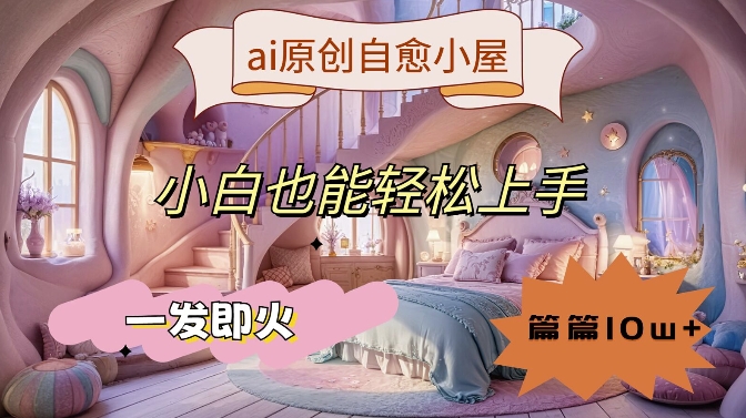 ai原创治愈小屋,小白也能轻松上手,一发即火,篇篇10w+【揭秘】-赚金金-技能学习分享