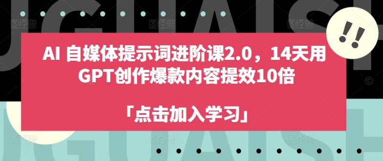 AI自媒体提示词进阶课2.0，14天用 GPT创作爆款内容提效10倍-赚金金-技能学习分享