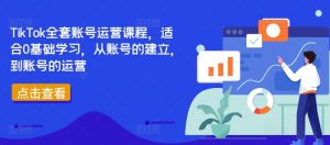 TikTok全套账号运营课程,适合0基础学习,从账号的建立,到账号的运营-赚金金-技能学习分享