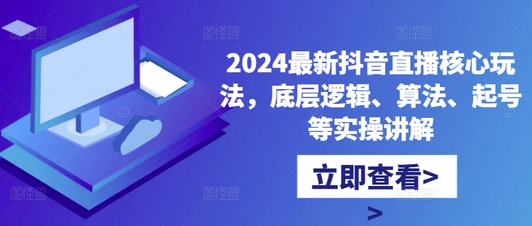 2024最新抖音直播核心玩法，底层逻辑、算法、起号等实操讲解-赚金金-技能学习分享