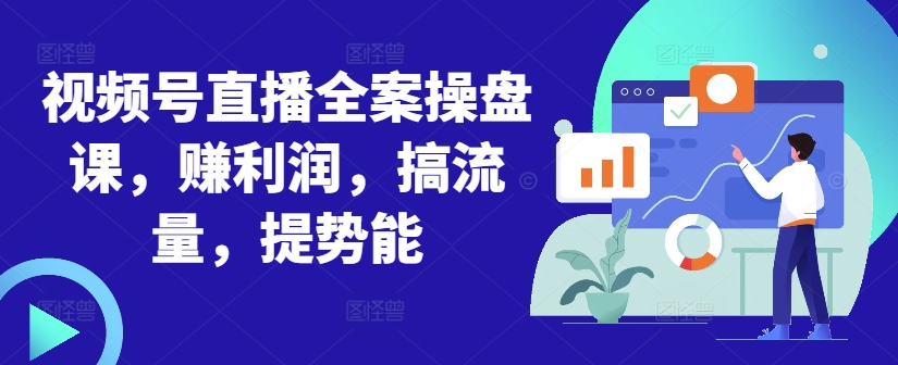 视频号直播全案操盘课，赚利润，搞流量，提势能-赚金金-技能学习分享