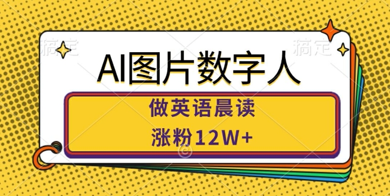 AI图片数字人做英语晨读，涨粉12W+，市场潜力巨大-赚金金-技能学习分享