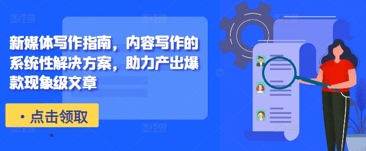 新媒体写作指南，内容写作的系统性解决方案，助力产出爆款现象级文章-赚金金-技能学习分享