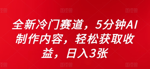 全新冷门赛道，5分钟AI制作内容，轻松获取收益，日入3张【揭秘】-赚金金-技能学习分享