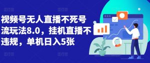 视频号无人直播不死号流玩法8.0,挂机直播不违规,单机日入5张【揭秘】-赚金金-技能学习分享