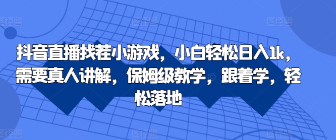 抖音直播找茬小游戏，小白轻松日入1k，需要真人讲解，保姆级教学，跟着学，轻松落地【揭秘】-赚金金-技能学习分享