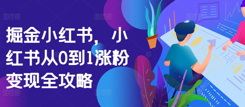 掘金小红书，小红书从0到1涨粉变现全攻略-赚金金-技能学习分享