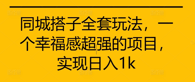 同城搭子全套玩法，一个幸福感超强的项目，实现日入1k【揭秘】-赚金金-技能学习分享
