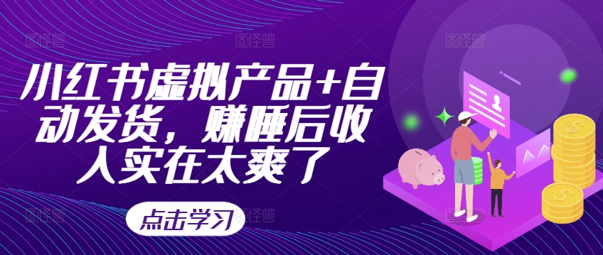 小红书虚拟产品+自动发货，赚睡后收入实在太爽了-赚金金-技能学习分享