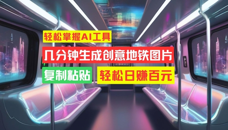轻松掌握AI工具，几分钟生成创意地铁图片，复制粘贴，轻松日赚百元【揭秘】-赚金金-技能学习分享