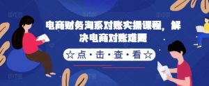 电商财务淘系对账实操课程,解决电商对账难题-赚金金-技能学习分享