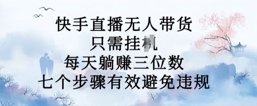 10月新玩法，快手直播无人带货，每天躺Z三位数，七个步骤有效避免违规【揭秘】-赚金金-技能学习分享
