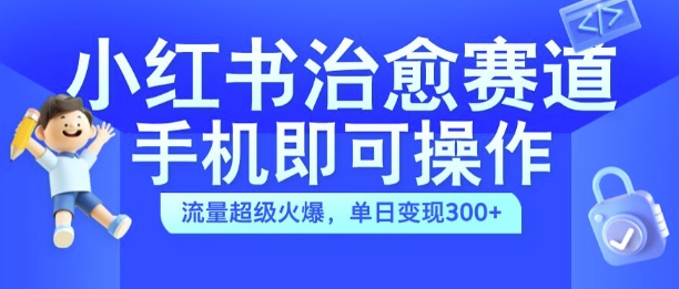 小红书治愈视频赛道，手机即可操作，流量超级火爆，单日变现300+【揭秘】-赚金金-技能学习分享