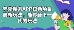 夸克搜索APP拉新项目最新玩法,能传给下一代的玩法-赚金金-技能学习分享
