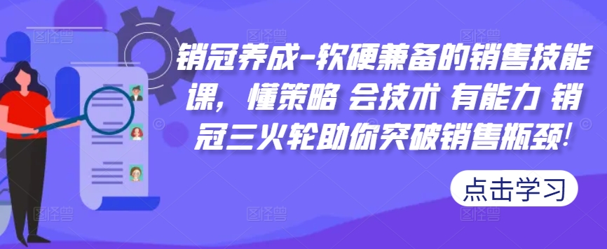 销冠养成-软硬兼备的销售技能课，懂策略 会技术 有能力 销冠三火轮助你突破销售瓶颈!-赚金金-技能学习分享