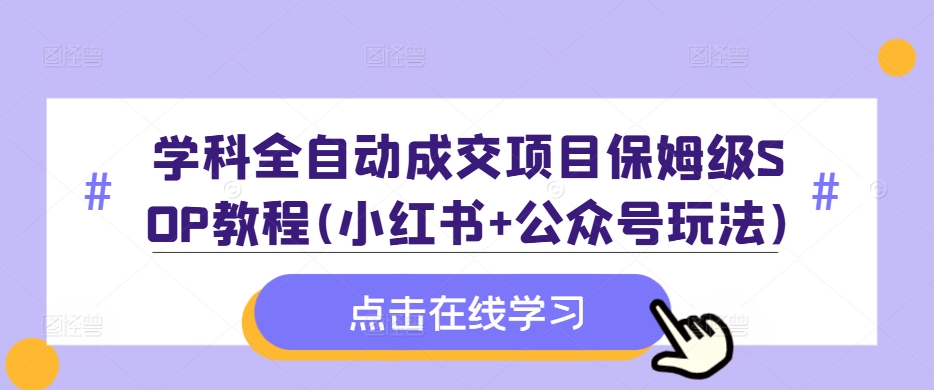 学科全自动成交项目保姆级SOP教程(小红书+公众号玩法)含资料-赚金金-技能学习分享