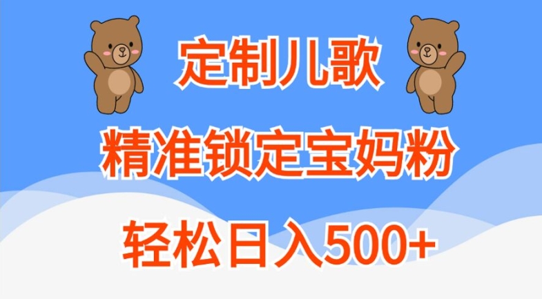 定制儿歌，精准锁定宝妈粉，轻松日入500+【揭秘】-赚金金-技能学习分享