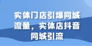 实体门店引爆同城流量,实体店抖音同城引流-赚金金-技能学习分享