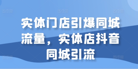 实体门店引爆同城流量,实体店抖音同城引流-赚金金-技能学习分享