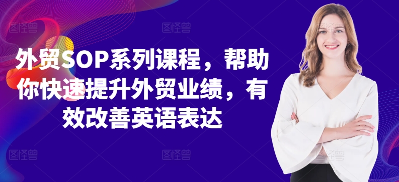 外贸SOP系列课程，帮助你快速提升外贸业绩，有效改善英语表达-赚金金-技能学习分享