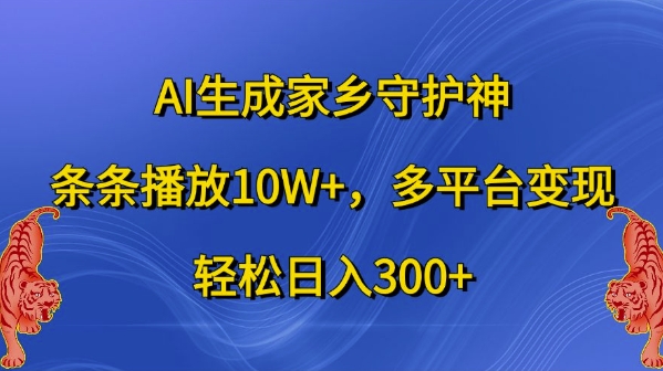 AI生成家乡守护神，条条播放10W+，多平台变现，轻松日入300+【揭秘】-赚金金-技能学习分享