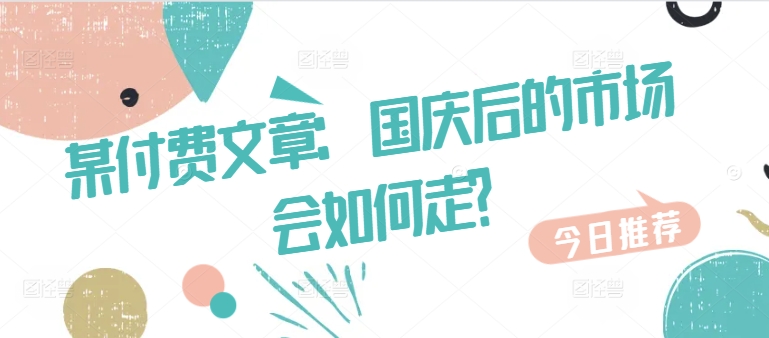 某付费文章：国庆后的市场会如何走?-赚金金-技能学习分享