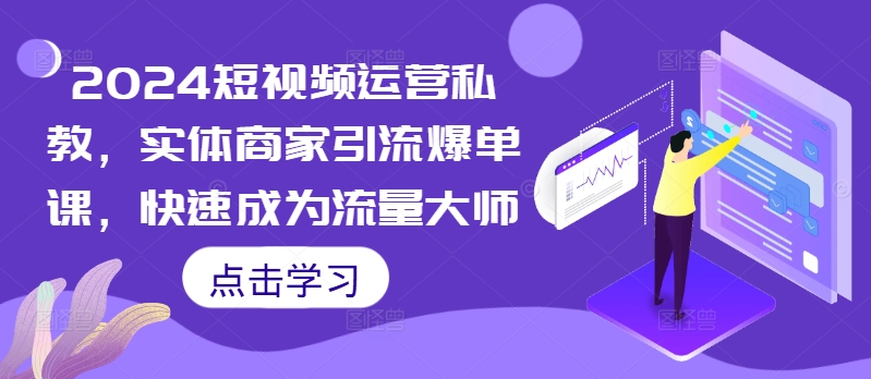 2024短视频运营私教，实体商家引流爆单课，快速成为流量大师-赚金金-技能学习分享