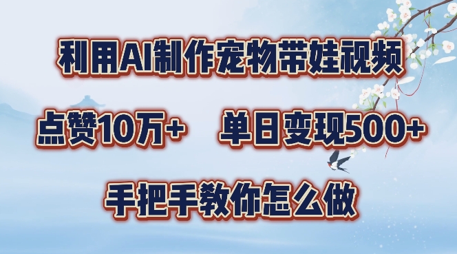 利用AI制作宠物带娃视频，轻松涨粉，点赞10万+，单日变现三位数，手把手教你怎么做【揭秘】-赚金金-技能学习分享