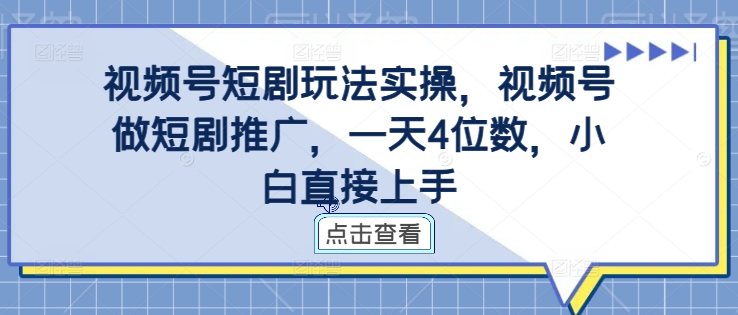 视频号短剧玩法实操，视频号做短剧推广，一天4位数，小白直接上手-赚金金-技能学习分享