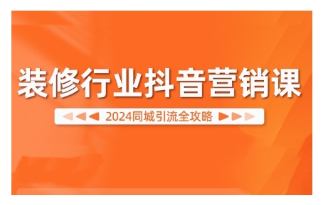 2024装修行业抖音营销课,同城引流全攻略-赚金金-技能学习分享
