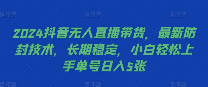 2024抖音无人直播带货，最新防封技术，长期稳定，小白轻松上手单号日入5张【揭秘】-赚金金-技能学习分享