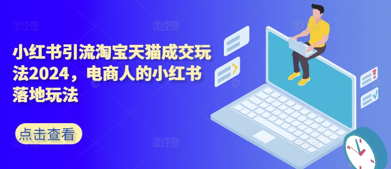 小红书引流淘宝天猫成交玩法2024，电商人的小红书落地玩法-赚金金-技能学习分享