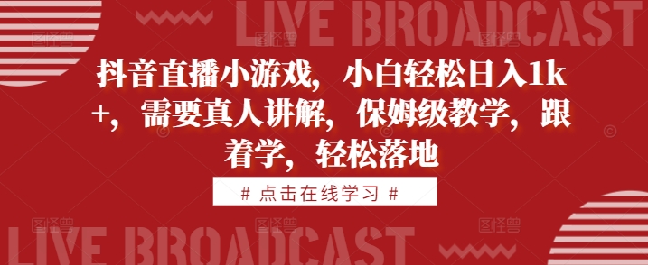 抖音直播小游戏,小白轻松日入1k+,需要真人讲解,保姆级教学,跟着学,轻松落地【揭秘】-赚金金-技能学习分享