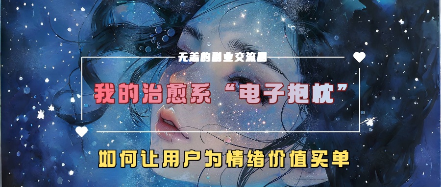 我的治愈系“电子抱枕”，如何让用户为情绪价值买单【揭秘】-赚金金-技能学习分享