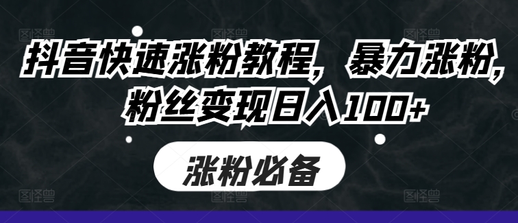 抖音快速涨粉教程，暴力涨粉，粉丝变现日入100+-赚金金-技能学习分享