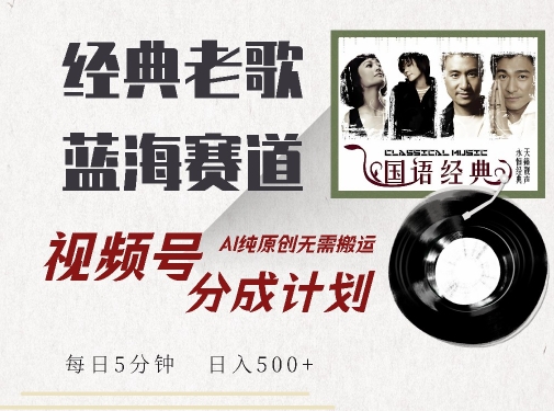 最新经典老歌赛道，视频号分成计划收益拿到手软，AI纯原创，无需搬运每天5分钟，日入500+-赚金金-技能学习分享