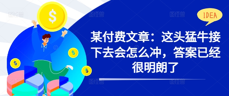 某付费文章：这头猛牛接下去会怎么冲，答案已经很明朗了 !-赚金金-技能学习分享
