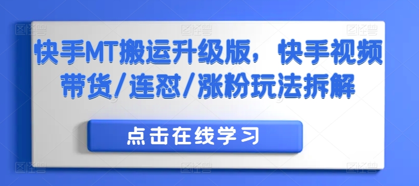快手MT搬运升级版，快手视频带货/连怼/涨粉玩法拆解-赚金金-技能学习分享