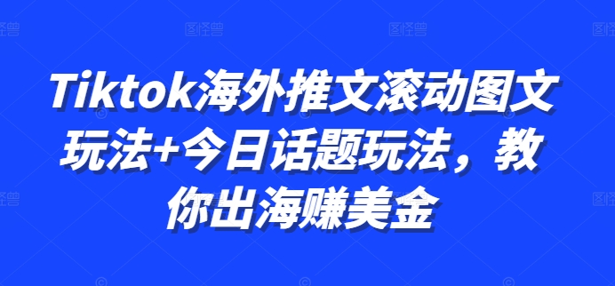 Tiktok海外推文滚动图文玩法+今日话题玩法，教你出海赚美金-赚金金-技能学习分享