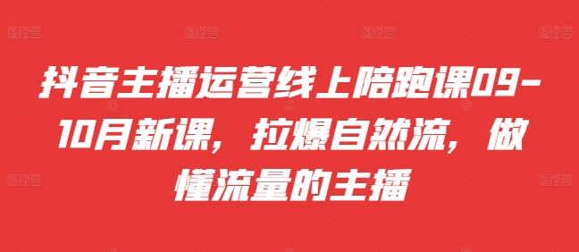 抖音主播运营线上陪跑课09-10月新课，拉爆自然流，做懂流量的主播-赚金金-技能学习分享