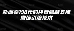 外面卖198元的抖音隐藏式挂微信引流技术-赚金金-技能学习分享