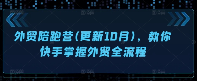 外贸陪跑营(更新10月)，教你快手掌握外贸全流程-赚金金-技能学习分享