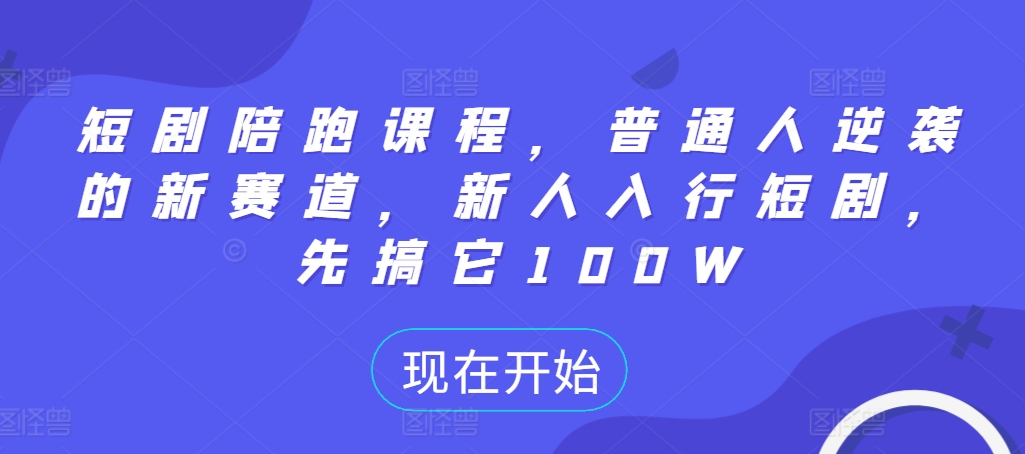 短剧陪跑课程，普通人逆袭的新赛道，新人入行短剧，先搞它100W-赚金金-技能学习分享