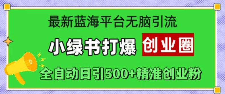 最新蓝海平台无脑引流，小绿书打爆创业圈，全自动日引500+精准创业粉-赚金金-技能学习分享