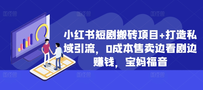 小红书短剧搬砖项目+打造私域引流，0成本售卖边看剧边赚钱，宝妈福音【揭秘】-赚金金-技能学习分享