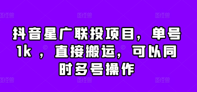 抖音星广联投项目，单号1k ，直接搬运，可以同时多号操作【揭秘】-赚金金-技能学习分享