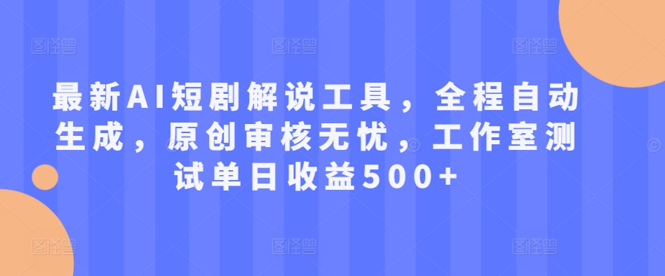 最新AI短剧解说工具，全程自动生成，原创审核无忧，工作室测试单日收益500+【揭秘】-赚金金-技能学习分享