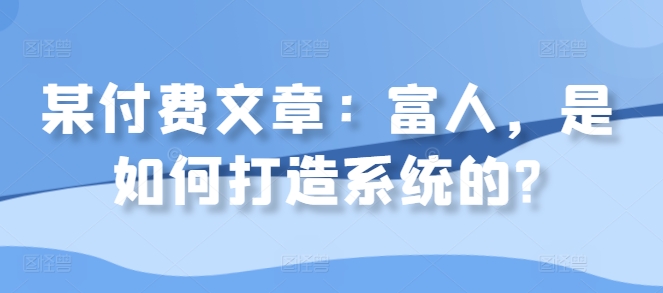 某付费文章：富人，是如何打造系统的?-赚金金-技能学习分享