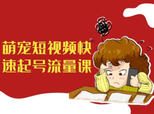萌宠短视频快速起号流量课，短视频带货宠物新风口-赚金金-技能学习分享