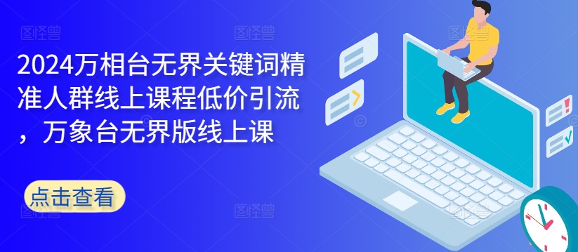 2024万相台无界关键词精准人群线上课程低价引流 ，万象台无界版线上课-赚金金-技能学习分享